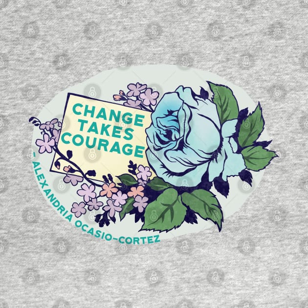 Change Takes Courage - Alexandria Ocasio-Cortez by FabulouslyFeminist